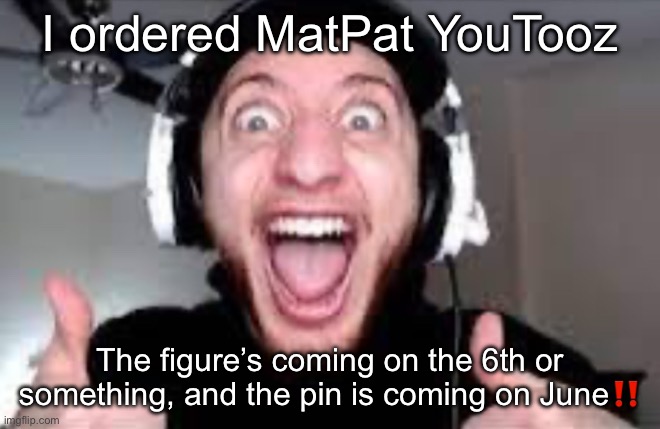 Exited | I ordered MatPat YouTooz; The figure’s coming on the 6th or something, and the pin is coming on June‼️ | image tagged in wubbzy thumbs up | made w/ Imgflip meme maker