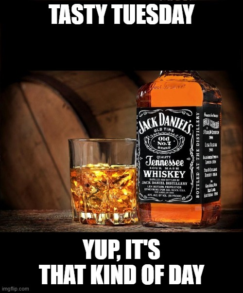Tasty Tuesday - that kind of day | TASTY TUESDAY; YUP, IT'S THAT KIND OF DAY | image tagged in jack daniels | made w/ Imgflip meme maker
