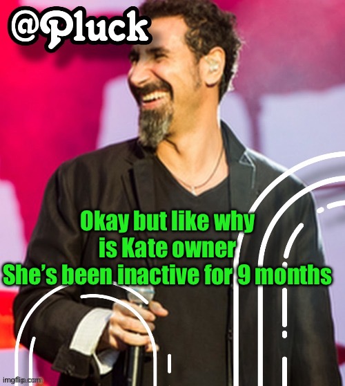 Pluck’s official announcement | Okay but like why is Kate owner
She’s been inactive for 9 months | image tagged in pluck s official announcement | made w/ Imgflip meme maker