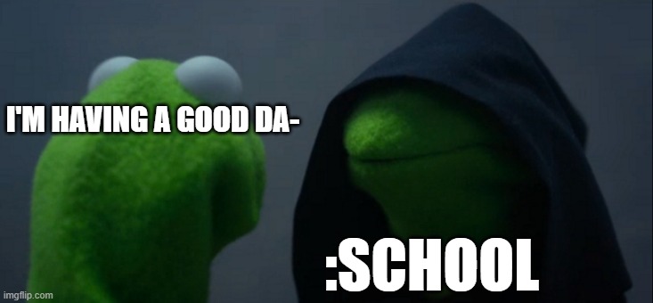 scool | I'M HAVING A GOOD DA-; :SCHOOL | image tagged in memes,evil kermit,school | made w/ Imgflip meme maker
