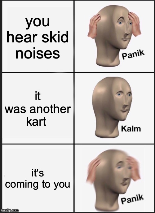 me at go karts | you hear skid noises; it was another kart; it's coming to you | image tagged in memes,panik kalm panik | made w/ Imgflip meme maker