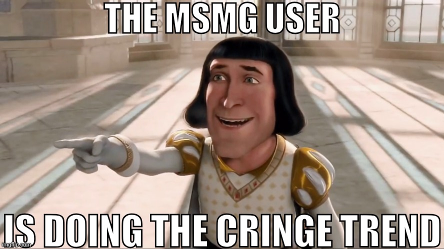 Farquaad Pointing | THE MSMG USER; IS DOING THE CRINGE TREND | image tagged in farquaad pointing | made w/ Imgflip meme maker