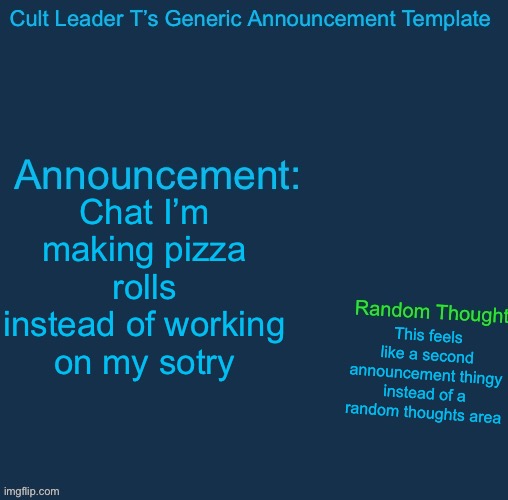 I have no idea when it will come out :p | Chat I’m making pizza rolls instead of working on my sotry; This feels like a second announcement thingy instead of a random thoughts area | image tagged in cult leader template | made w/ Imgflip meme maker