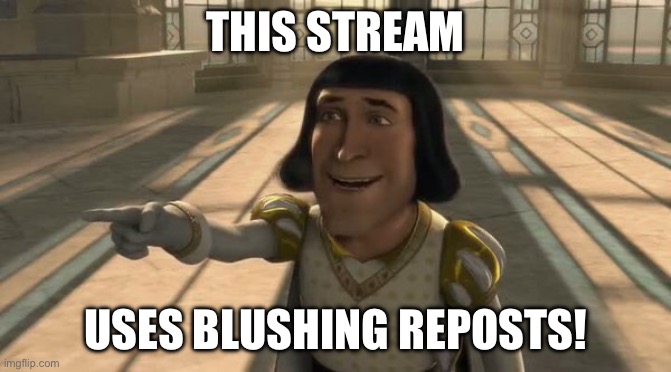 Lord farquaad | THIS STREAM; USES BLUSHING REPOSTS! | image tagged in lord farquaad | made w/ Imgflip meme maker