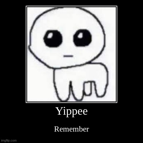Yippee | Yippee | Remember | image tagged in funny,demotivationals | made w/ Imgflip demotivational maker