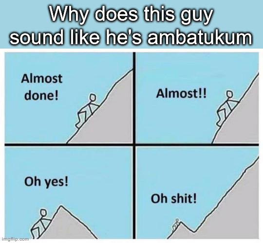 Uphill | Why does this guy sound like he's ambatukum | image tagged in uphill | made w/ Imgflip meme maker