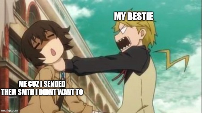 bungo stray dogs | MY BESTIE; ME CUZ I SENDED THEM SMTH I DIDNT WANT TO | image tagged in my bestie choking me | made w/ Imgflip meme maker