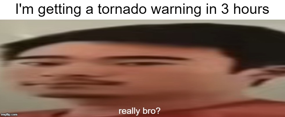 Really Bro | I'm getting a tornado warning in 3 hours | image tagged in really bro | made w/ Imgflip meme maker
