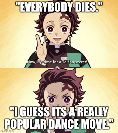 Taisho Secret | "EVERYBODY DIES."; "I GUESS ITS A REALLY POPULAR DANCE MOVE." | image tagged in taisho secret | made w/ Imgflip meme maker
