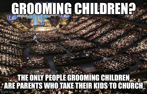 mega church | GROOMING CHILDREN? THE ONLY PEOPLE GROOMING CHILDREN ARE PARENTS WHO TAKE THEIR KIDS TO CHURCH | image tagged in mega church,grooming,groomers,evangelicals,maga | made w/ Imgflip meme maker