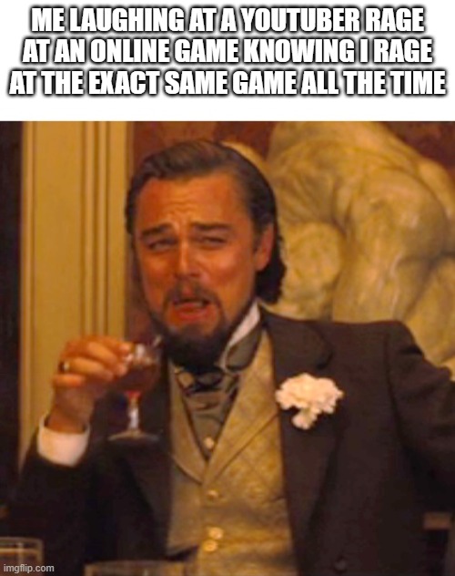 Isn't this relatable? | ME LAUGHING AT A YOUTUBER RAGE AT AN ONLINE GAME KNOWING I RAGE AT THE EXACT SAME GAME ALL THE TIME | image tagged in leonardo dicaprio django laugh,gamer rage | made w/ Imgflip meme maker