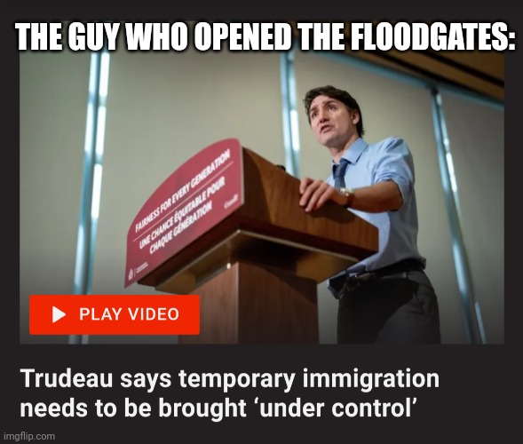 O, Clownada... | THE GUY WHO OPENED THE FLOODGATES: | image tagged in justin trudeau | made w/ Imgflip meme maker