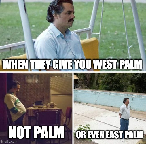 Sad Pablo Escobar Meme | WHEN THEY GIVE YOU WEST PALM; NOT PALM; OR EVEN EAST PALM | image tagged in memes,sad pablo escobar | made w/ Imgflip meme maker