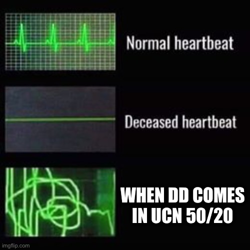 Isnt that true for all of us | WHEN DD COMES IN UCN 50/20 | image tagged in heartbeat rate | made w/ Imgflip meme maker