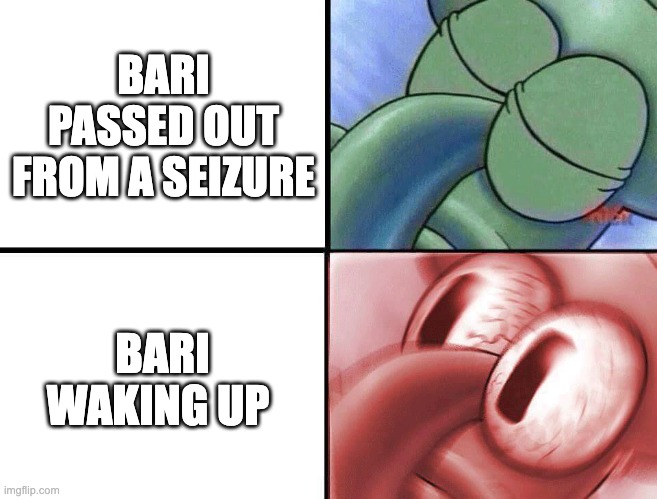 To Be Here Now Meme | BARI PASSED OUT FROM A SEIZURE; BARI WAKING UP | image tagged in sleeping squidward | made w/ Imgflip meme maker