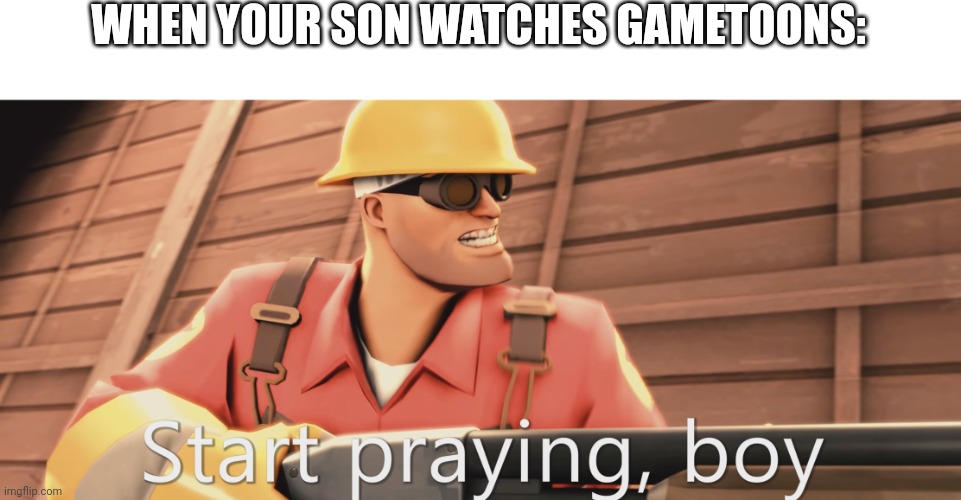 Start praying, boy | WHEN YOUR SON WATCHES GAMETOONS: | image tagged in start praying boy | made w/ Imgflip meme maker