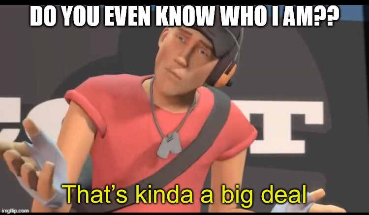 @angellically (bro im not gay) | DO YOU EVEN KNOW WHO I AM?? | image tagged in that s kinda a big deal | made w/ Imgflip meme maker