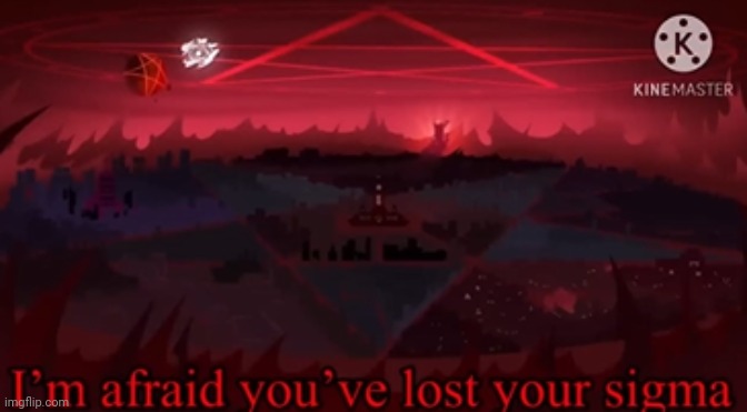 @post above | image tagged in i'm afraid you've lost your sigma | made w/ Imgflip meme maker
