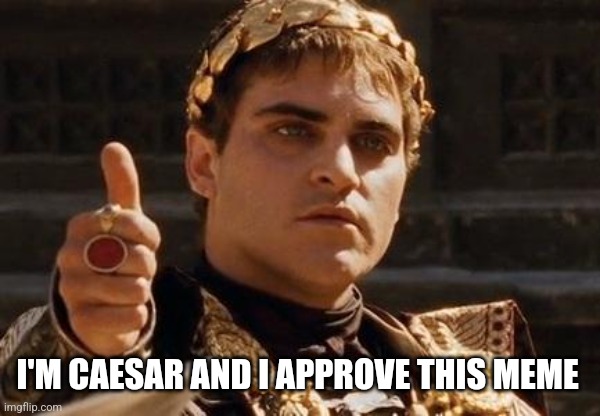 Upvoting Roman. | I'M CAESAR AND I APPROVE THIS MEME | image tagged in upvoting roman | made w/ Imgflip meme maker