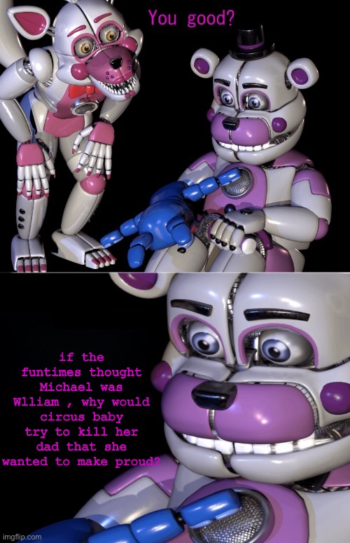 Funtime Freddy's Shower Thoughts | if the funtimes thought Michael was Wlliam , why would circus baby try to kill her dad that she wanted to make proud? | image tagged in funtime freddy's shower thoughts | made w/ Imgflip meme maker