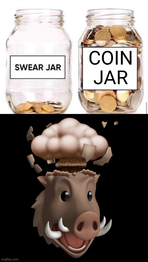 COIN JAR | image tagged in swear jar,boar head explode | made w/ Imgflip meme maker