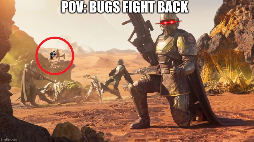 pov: | POV: BUGS FIGHT BACK | image tagged in helldivers 2 | made w/ Imgflip meme maker