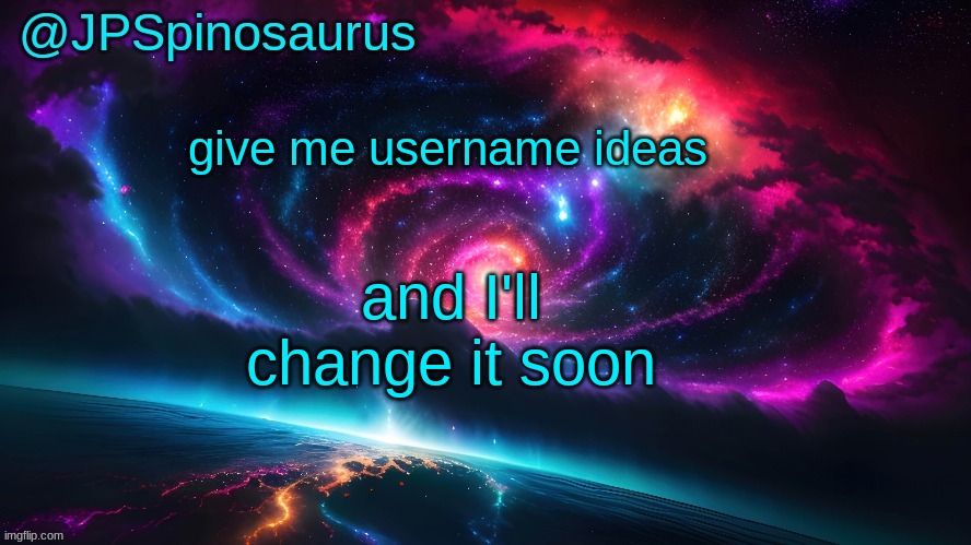 JPSpinosaurus's space temp | give me username ideas; and I'll change it soon | image tagged in jpspinosaurus's space temp | made w/ Imgflip meme maker