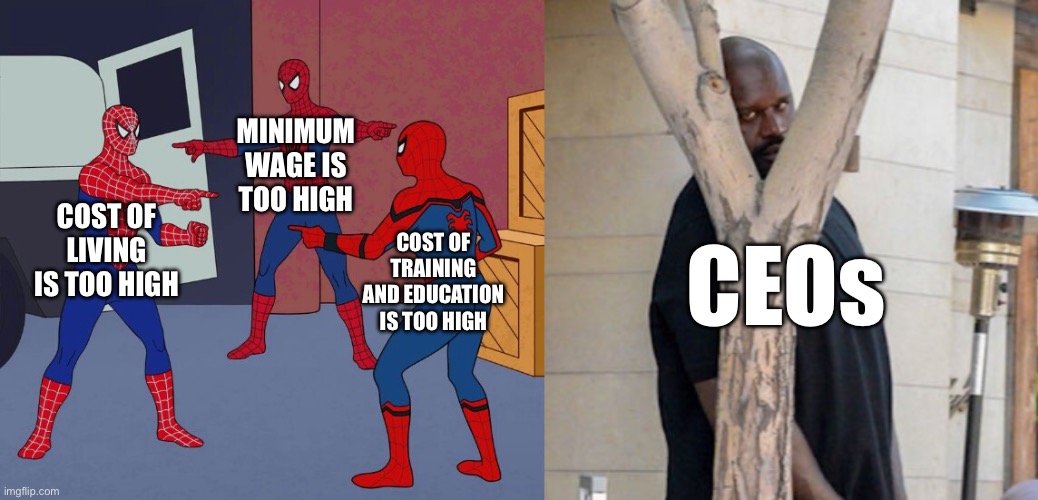 Costs vs CEOs | MINIMUM WAGE IS TOO HIGH; COST OF LIVING IS TOO HIGH; COST OF TRAINING AND EDUCATION IS TOO HIGH; CEOs | image tagged in spider man triple,shaq hiding | made w/ Imgflip meme maker