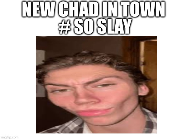 He he he | NEW CHAD IN TOWN; # SO SLAY | image tagged in dumbest man alive blank | made w/ Imgflip meme maker