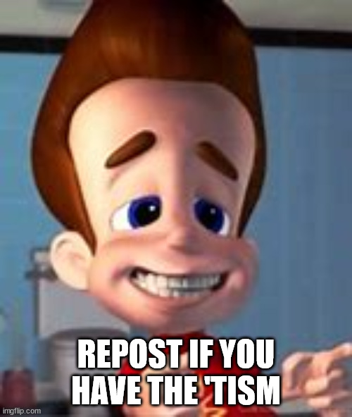 Jimmy Neutron totally understands | REPOST IF YOU HAVE THE 'TISM | image tagged in repost if you have the 'tism | made w/ Imgflip meme maker