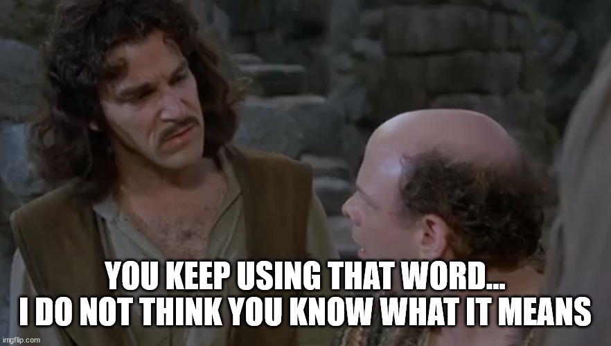 You keep using that word. | YOU KEEP USING THAT WORD... I DO NOT THINK YOU KNOW WHAT IT MEANS | image tagged in you keep using that word | made w/ Imgflip meme maker