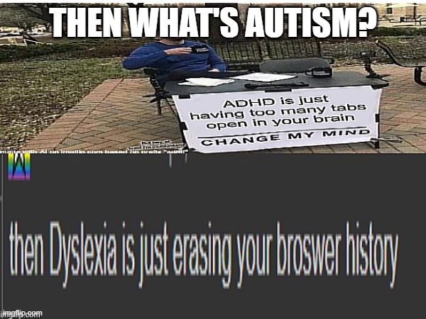 I have a question | THEN WHAT'S AUTISM? | image tagged in memes,funny,kinda repost,autism,question,you have been eternally cursed for reading the tags | made w/ Imgflip meme maker