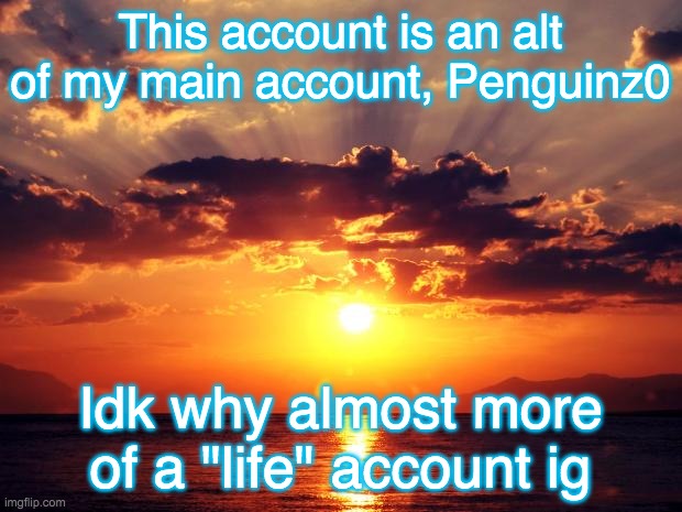Sunset | This account is an alt of my main account, Penguinz0; Idk why almost more of a "life" account ig | image tagged in sunset | made w/ Imgflip meme maker