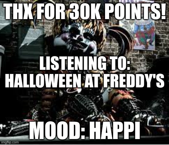 Yay! Thank you!!!!! | THX FOR 30K POINTS! LISTENING TO: HALLOWEEN AT FREDDY'S; MOOD: HAPPI | image tagged in scrap baby | made w/ Imgflip meme maker