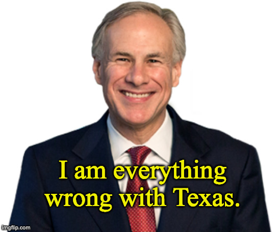 Abbott wrong for Texas | I am everything wrong with Texas. | image tagged in greg abbott | made w/ Imgflip meme maker