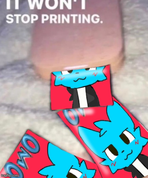 It won't stop printing | image tagged in it won't stop printing | made w/ Imgflip meme maker