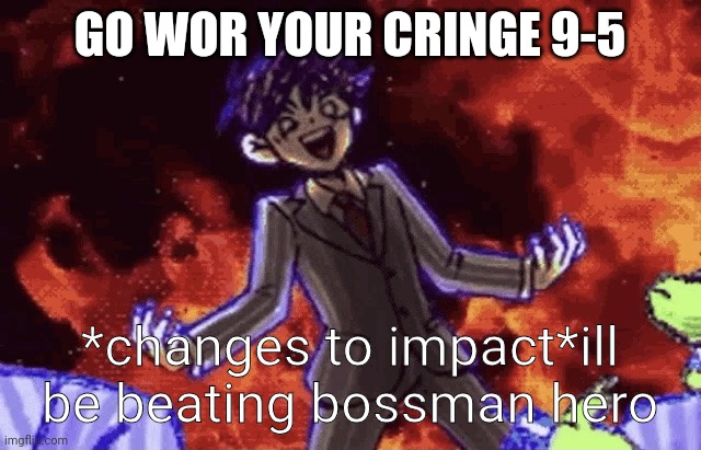 BOSSMAN HERO | GO WOR YOUR CRINGE 9-5 *changes to impact*ill be beating bossman hero | image tagged in bossman hero | made w/ Imgflip meme maker