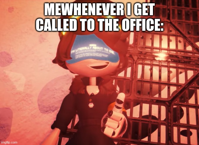 :) | MEWHENEVER I GET CALLED TO THE OFFICE: | image tagged in i am literally about to die | made w/ Imgflip meme maker