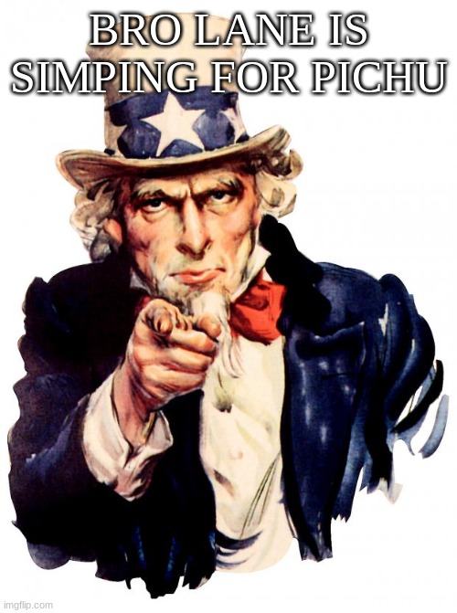 Uncle Sam Meme | BRO LANE IS SIMPING FOR PICHU | image tagged in memes,uncle sam | made w/ Imgflip meme maker