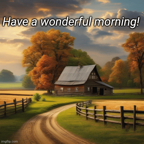 Have a wonderful morning! | Have a wonderful morning! | image tagged in gifs,morning | made w/ Imgflip images-to-gif maker