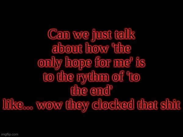 Can we just talk about how 'the only hope for me' is to the rythm of 'to the end'
like... wow they clocked that shit | image tagged in mcr,danger days,my chemical romance | made w/ Imgflip meme maker