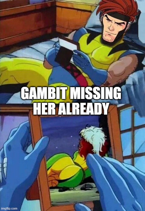 Gone Rogue | GAMBIT MISSING HER ALREADY | image tagged in xmen | made w/ Imgflip meme maker