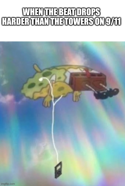 WHEN THE BEAT DROPS HARDER THAN THE TOWERS ON 9/11 | image tagged in spongebob heavenly music | made w/ Imgflip meme maker