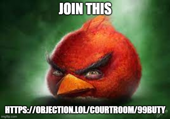 https://objection.lol/courtroom/99buty | JOIN THIS; HTTPS://OBJECTION.LOL/COURTROOM/99BUTY | image tagged in realistic red angry birds | made w/ Imgflip meme maker