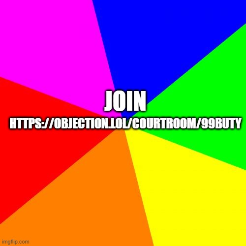 https://objection.lol/courtroom/99buty | HTTPS://OBJECTION.LOL/COURTROOM/99BUTY; JOIN | image tagged in memes,blank colored background | made w/ Imgflip meme maker