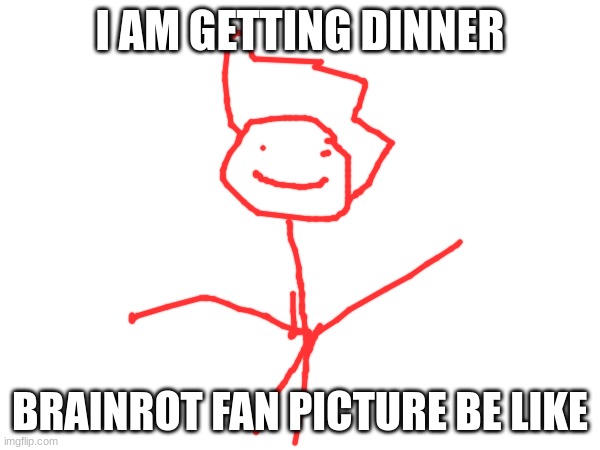 I AM GETTING DINNER; BRAINROT FAN PICTURE BE LIKE | made w/ Imgflip meme maker