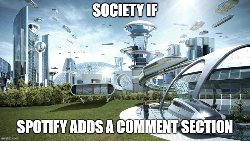 I hope they will | SOCIETY IF; SPOTIFY ADDS A COMMENT SECTION | image tagged in society if,spotify,comments,reality,sad but true | made w/ Imgflip meme maker