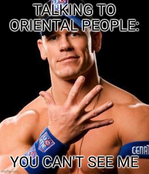What the rest of the world see:? | TALKING TO ORIENTAL PEOPLE:; YOU CAN'T SEE ME | image tagged in john cena,oriental,you can't see me | made w/ Imgflip meme maker