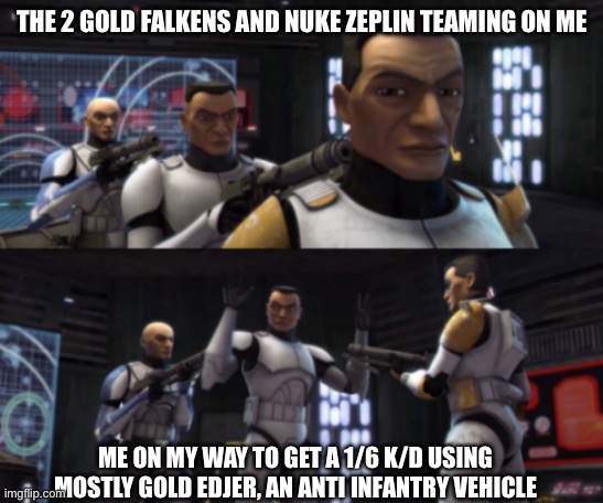 There are random times when I become god in Military Tycoon and I love it when I do | THE 2 GOLD FALKENS AND NUKE ZEPLIN TEAMING ON ME; ME ON MY WAY TO GET A 1/6 K/D USING MOSTLY GOLD EDJER, AN ANTI INFANTRY VEHICLE | image tagged in clone wars guns pointing | made w/ Imgflip meme maker