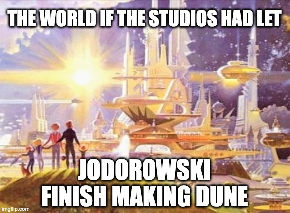 the world if... | THE WORLD IF THE STUDIOS HAD LET; JODOROWSKI
FINISH MAKING DUNE | image tagged in the world if | made w/ Imgflip meme maker